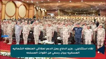 لقاء استثنائي.. وزير الدفاع يعزز الدعم لمقاتلي المنطقة الشمالية العسكرية ببيان رسمي من القوات المسلحة